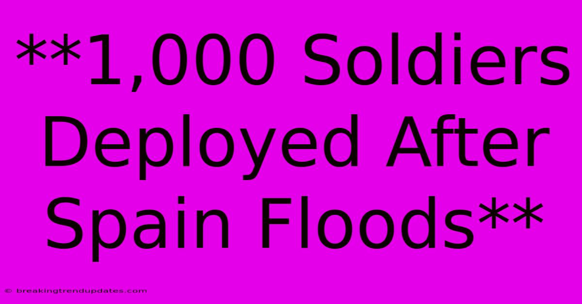 **1,000 Soldiers Deployed After Spain Floods** **1,000 Soldiers Deployed After Spain Floods**