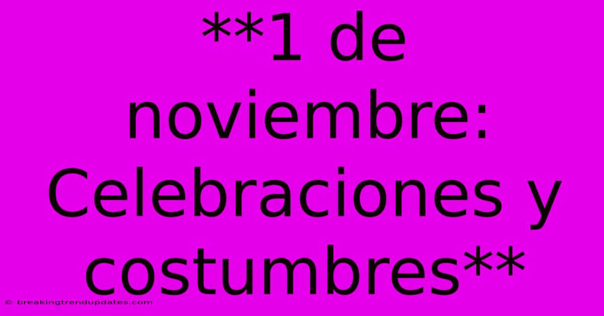 **1 De Noviembre: Celebraciones Y Costumbres** **1 De Noviembre: Celebraciones Y Costumbres**