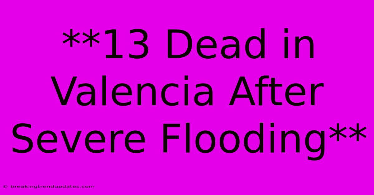 **13 Dead In Valencia After Severe Flooding**