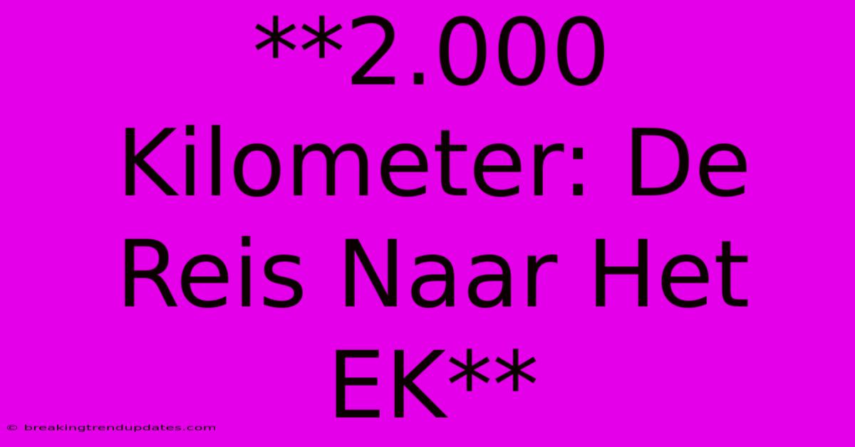 **2.000 Kilometer: De Reis Naar Het EK**