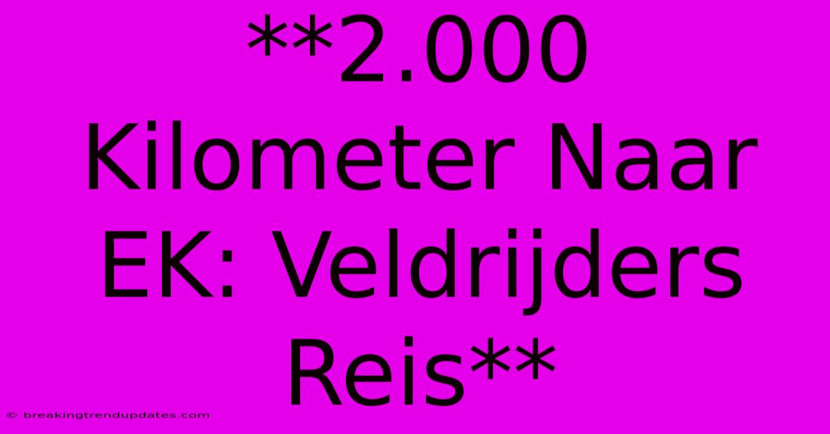 **2.000 Kilometer Naar EK: Veldrijders Reis**