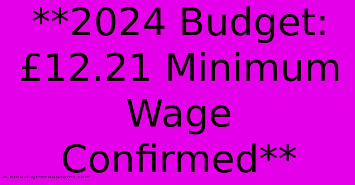 **2024 Budget: £12.21 Minimum Wage Confirmed**