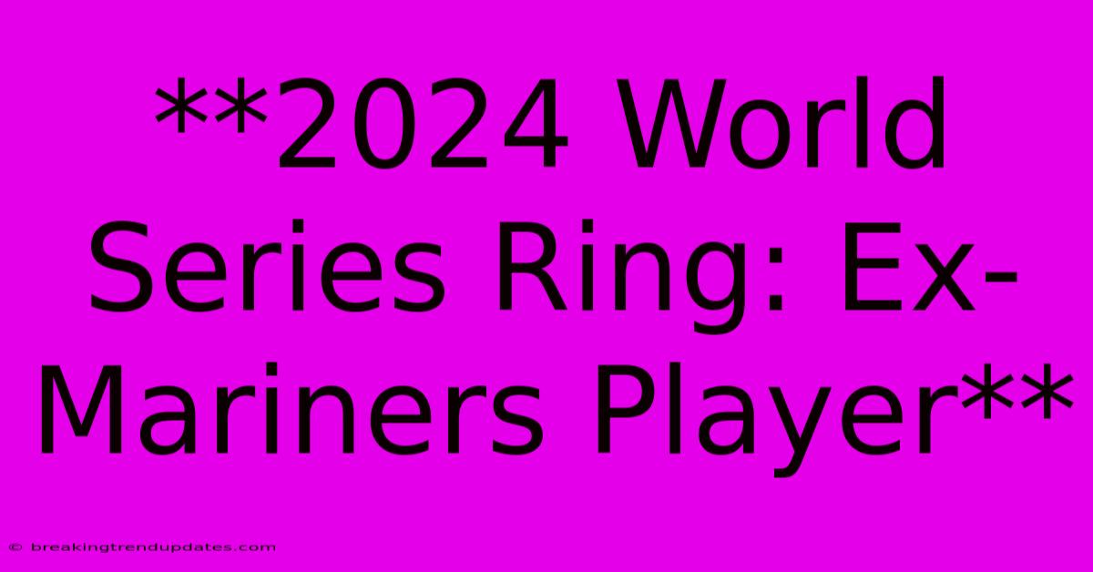 **2024 World Series Ring: Ex-Mariners Player** **2024 World Series Ring: Ex-Mariners Player**