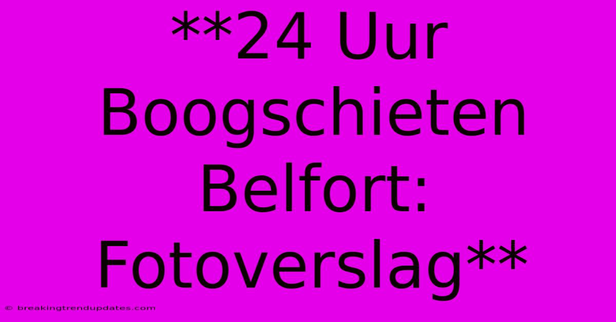 **24 Uur Boogschieten Belfort: Fotoverslag** 
