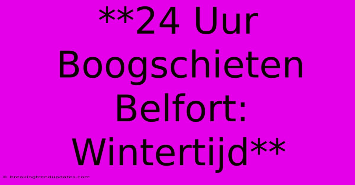 **24 Uur Boogschieten Belfort: Wintertijd**