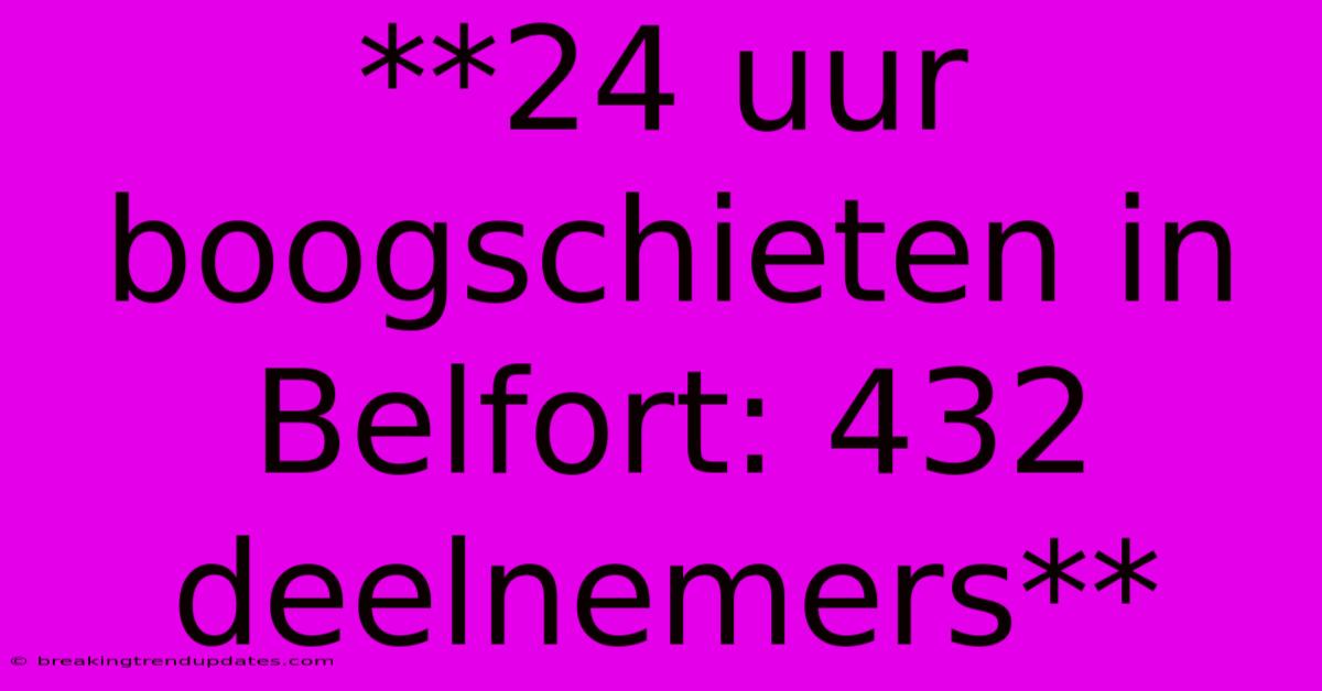**24 Uur Boogschieten In Belfort: 432 Deelnemers** **24 Uur Boogschieten In Belfort: 432 Deelnemers**