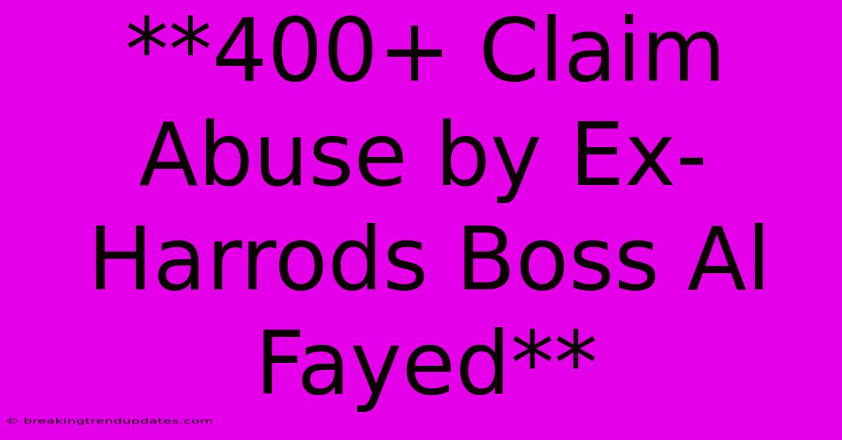 **400+ Claim Abuse By Ex-Harrods Boss Al Fayed** **400+ Claim Abuse By Ex-Harrods Boss Al Fayed**