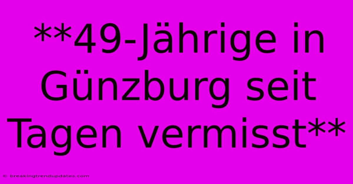 **49-Jährige In Günzburg Seit Tagen Vermisst**