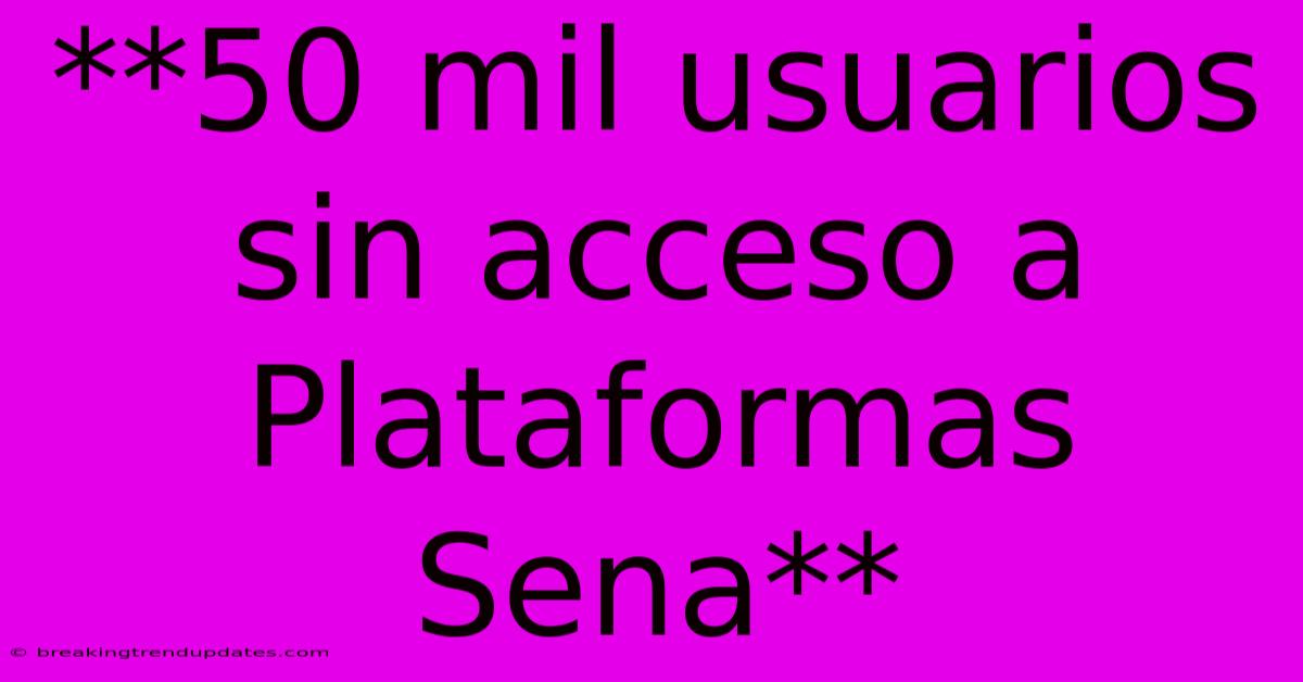 **50 Mil Usuarios Sin Acceso A Plataformas Sena** 