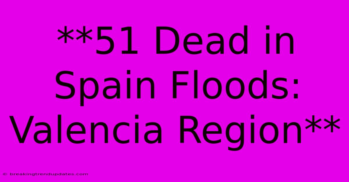 **51 Dead In Spain Floods: Valencia Region** 