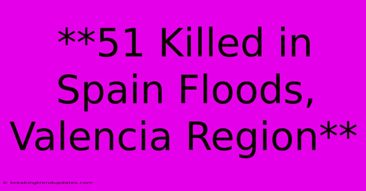 **51 Killed In Spain Floods, Valencia Region** 