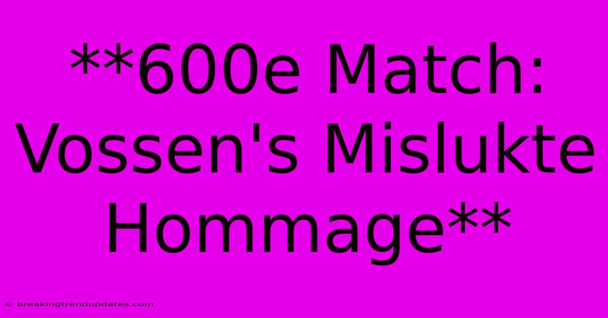 **600e Match: Vossen's Mislukte Hommage** **600e Match: Vossen's Mislukte Hommage**