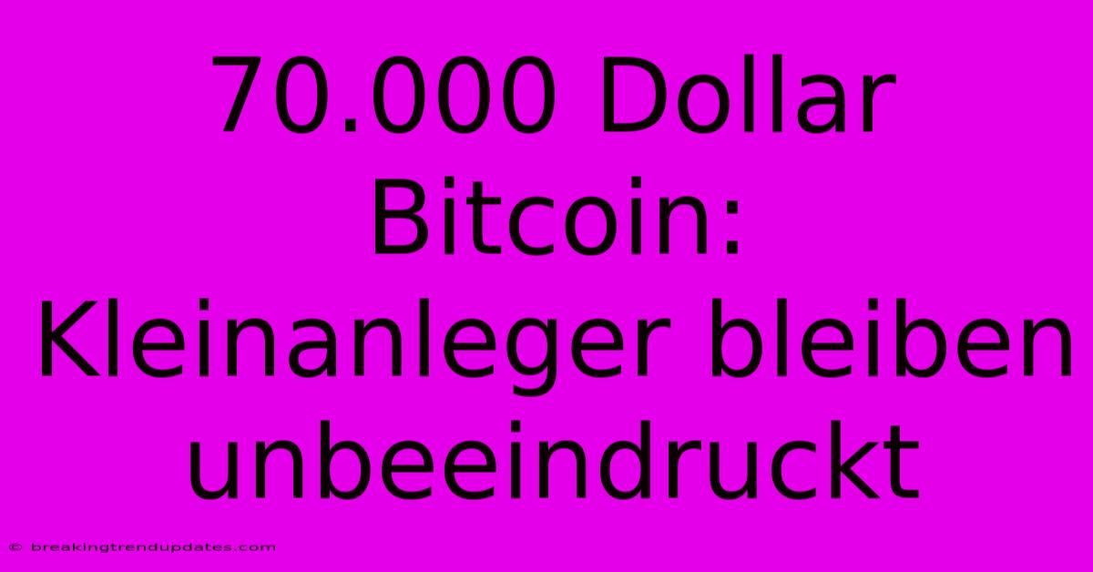 70.000 Dollar Bitcoin: Kleinanleger Bleiben Unbeeindruckt