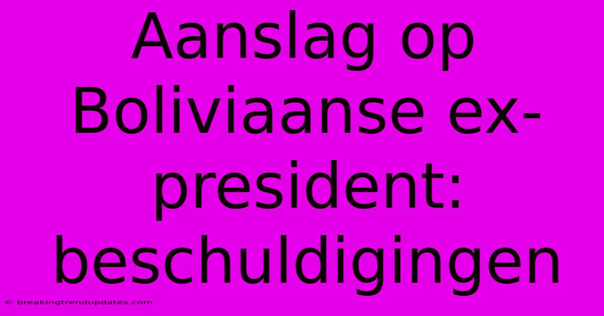 Aanslag Op Boliviaanse Ex-president: Beschuldigingen 