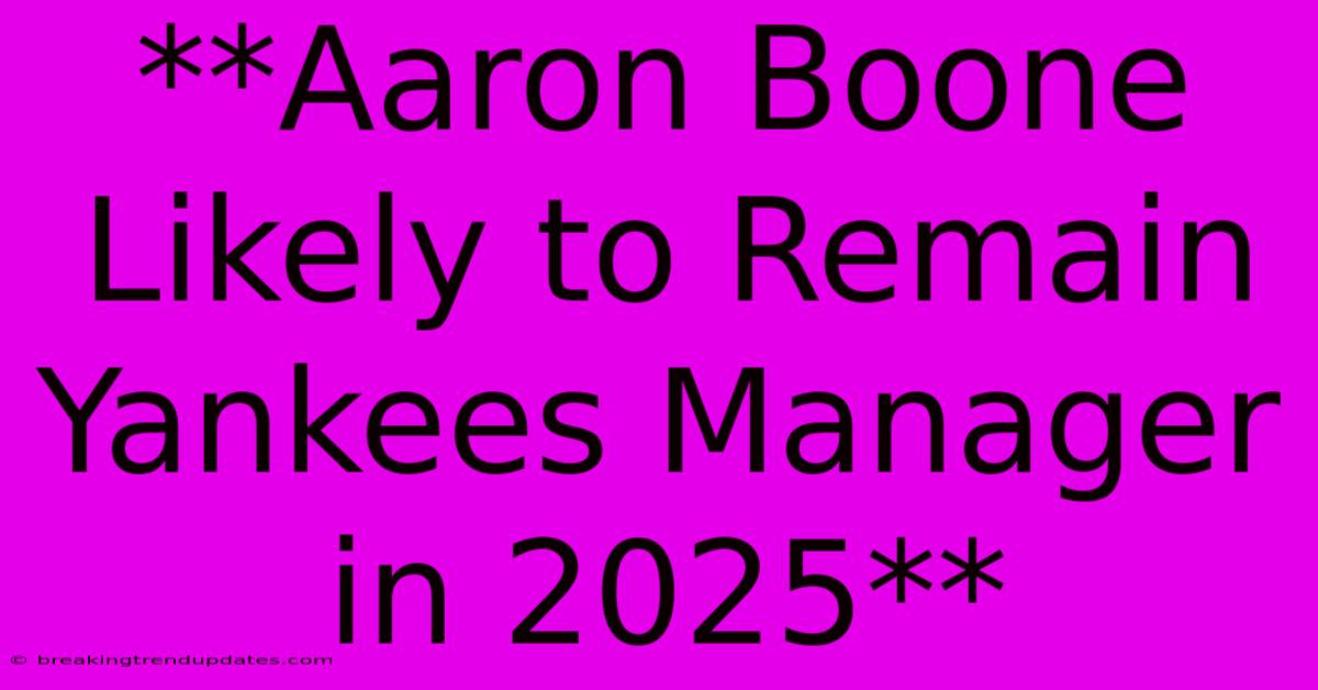 **Aaron Boone Likely To Remain Yankees Manager In 2025** **Aaron Boone Likely To Remain Yankees Manager In 2025**
