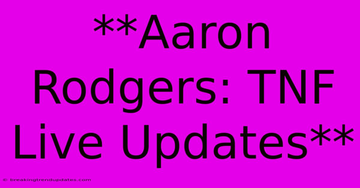 **Aaron Rodgers: TNF Live Updates**