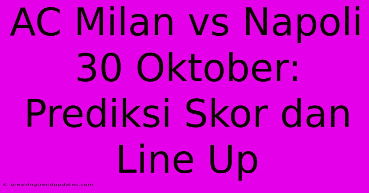 AC Milan Vs Napoli 30 Oktober: Prediksi Skor Dan Line Up
