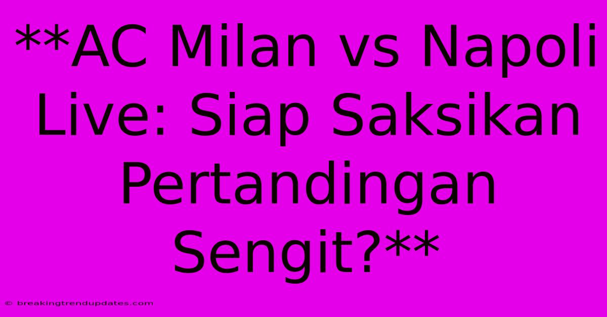 **AC Milan Vs Napoli Live: Siap Saksikan Pertandingan Sengit?**