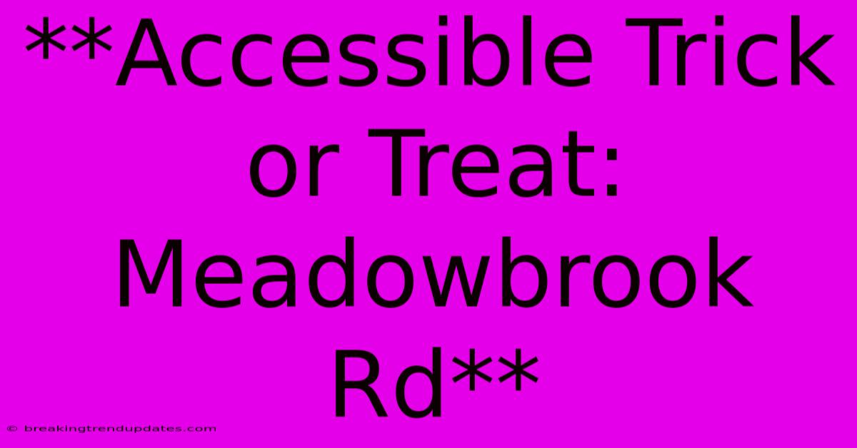 **Accessible Trick Or Treat: Meadowbrook Rd** **Accessible Trick Or Treat: Meadowbrook Rd**