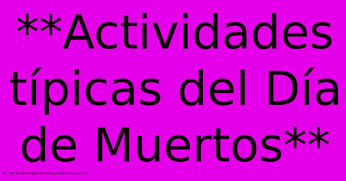 **Actividades Típicas Del Día De Muertos** **Actividades Típicas Del Día De Muertos**