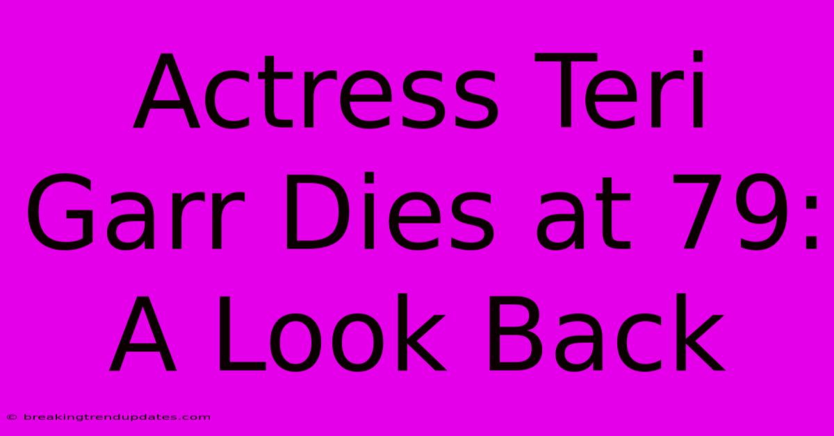 Actress Teri Garr Dies At 79: A Look Back Actress Teri Garr Dies At 79: A Look Back