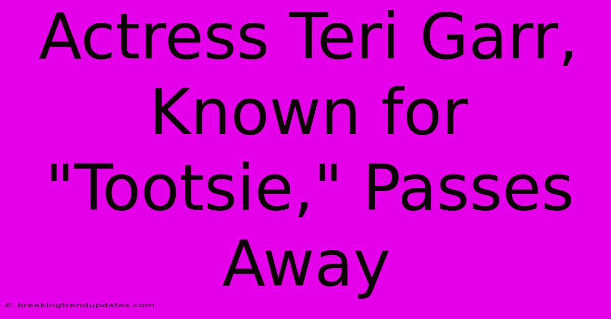 Actress Teri Garr, Known For 