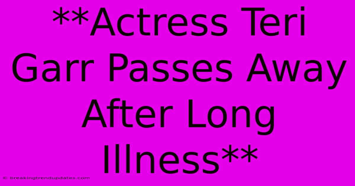 **Actress Teri Garr Passes Away After Long Illness**