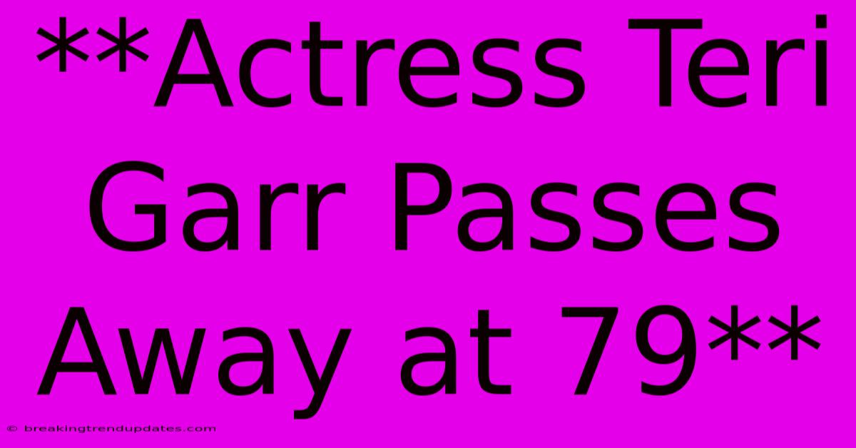**Actress Teri Garr Passes Away At 79** **Actress Teri Garr Passes Away At 79**