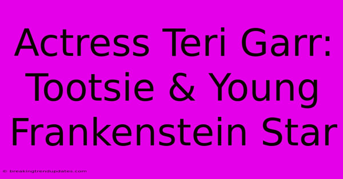 Actress Teri Garr: Tootsie & Young Frankenstein Star