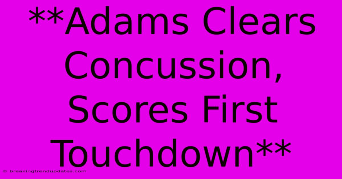 **Adams Clears Concussion, Scores First Touchdown** **Adams Clears Concussion, Scores First Touchdown**