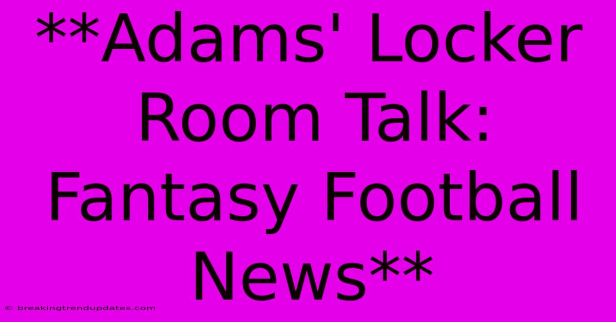 **Adams' Locker Room Talk: Fantasy Football News**