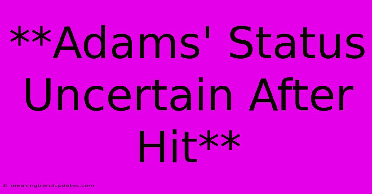 **Adams' Status Uncertain After Hit** **Adams' Status Uncertain After Hit**