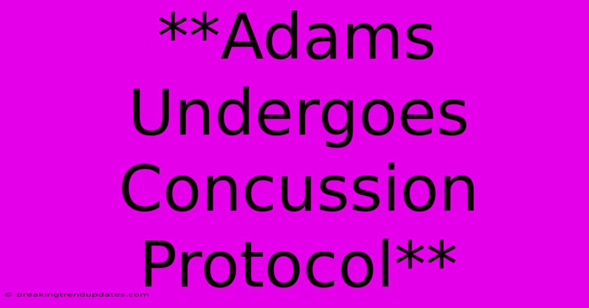 **Adams Undergoes Concussion Protocol**