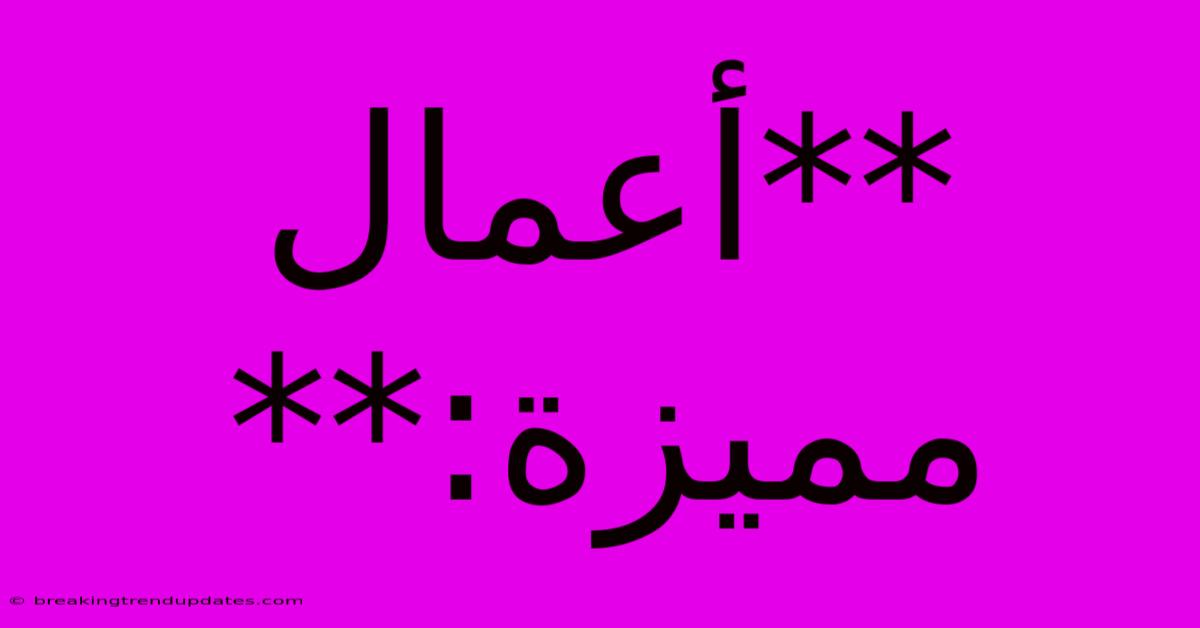 **أعمال مميزة:** 