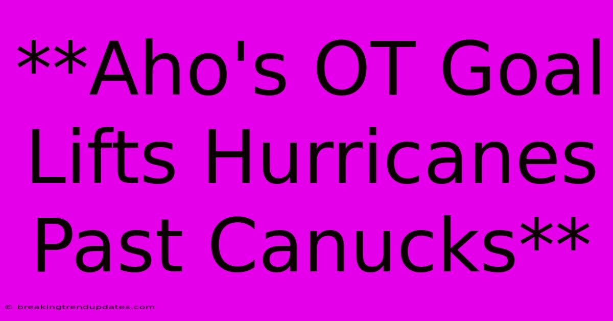 **Aho's OT Goal Lifts Hurricanes Past Canucks**