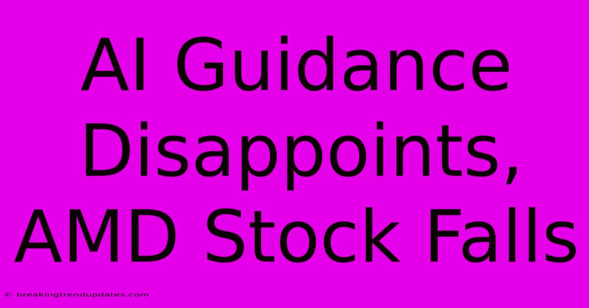 AI Guidance Disappoints, AMD Stock Falls AI Guidance Disappoints, AMD Stock Falls