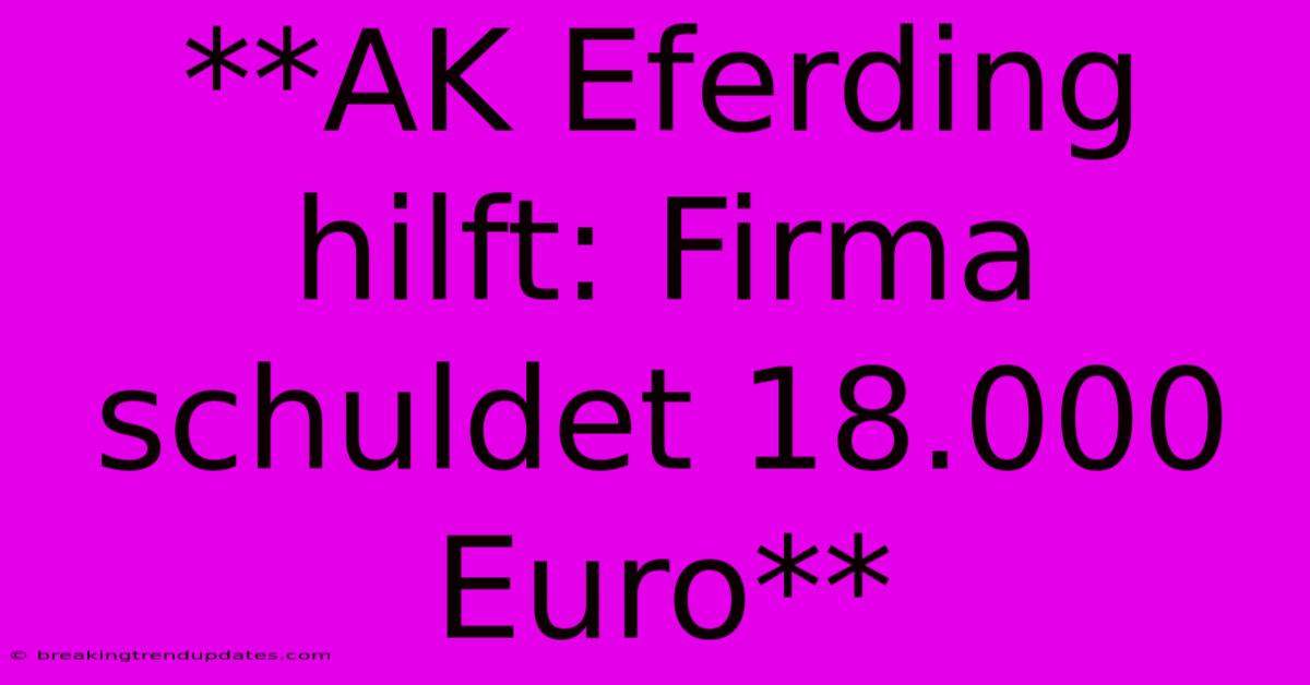 **AK Eferding Hilft: Firma Schuldet 18.000 Euro**