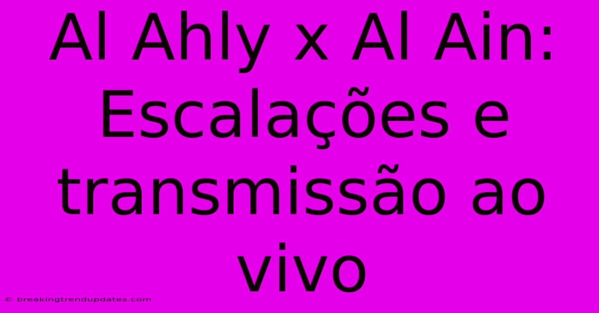 Al Ahly X Al Ain: Escalações E Transmissão Ao Vivo