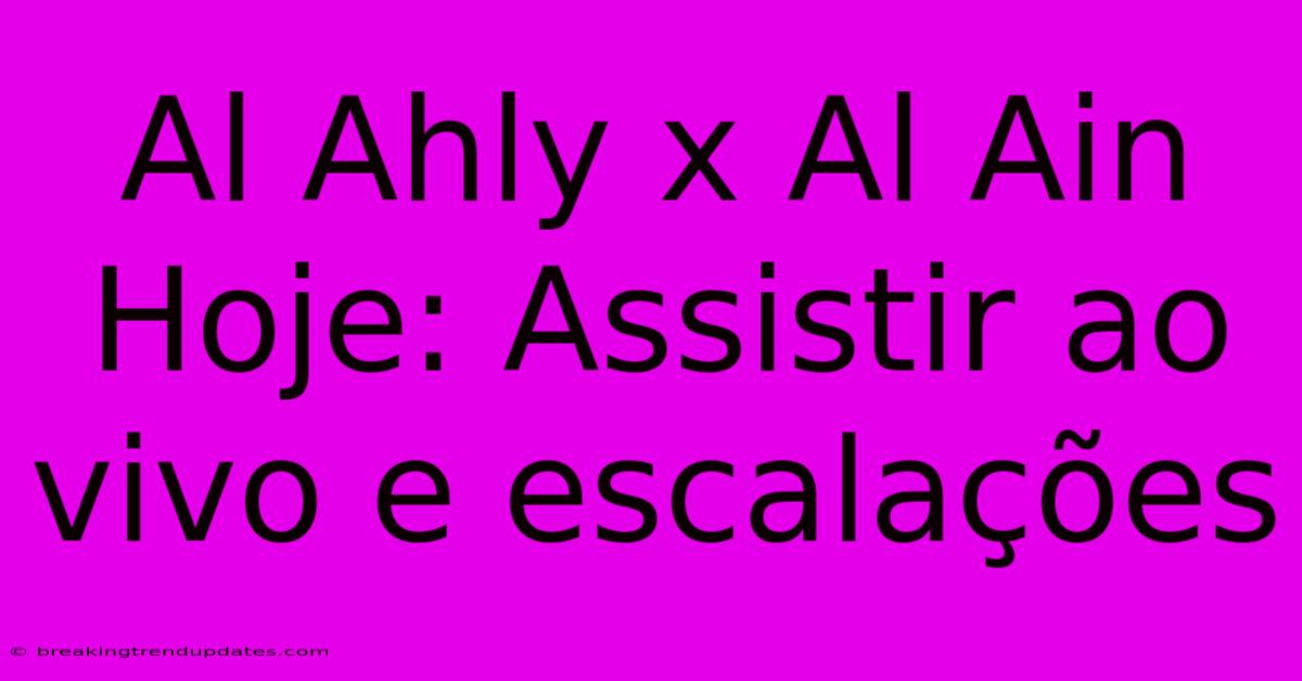 Al Ahly X Al Ain Hoje: Assistir Ao Vivo E Escalações 