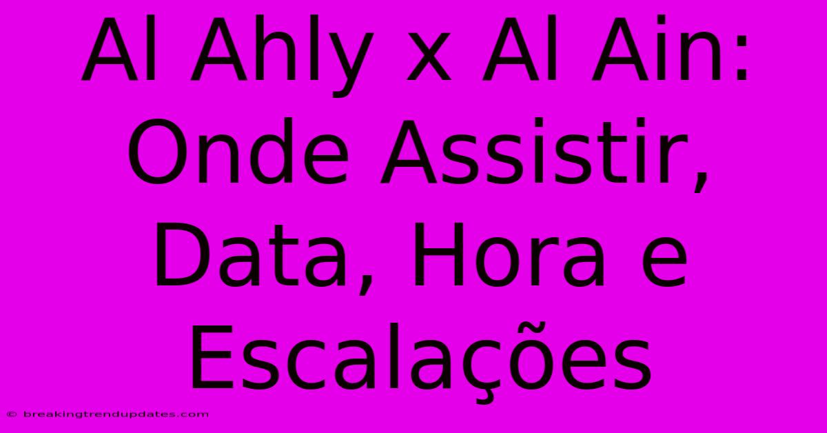 Al Ahly X Al Ain: Onde Assistir, Data, Hora E Escalações 