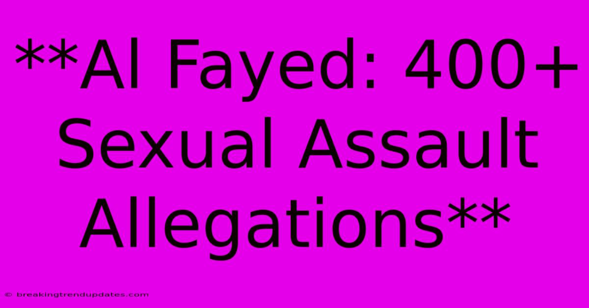 **Al Fayed: 400+ Sexual Assault Allegations** **Al Fayed: 400+ Sexual Assault Allegations**