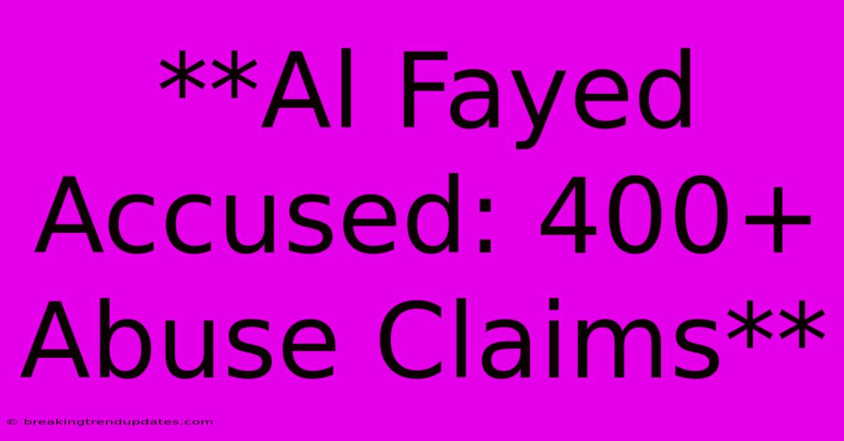 **Al Fayed Accused: 400+ Abuse Claims** **Al Fayed Accused: 400+ Abuse Claims**