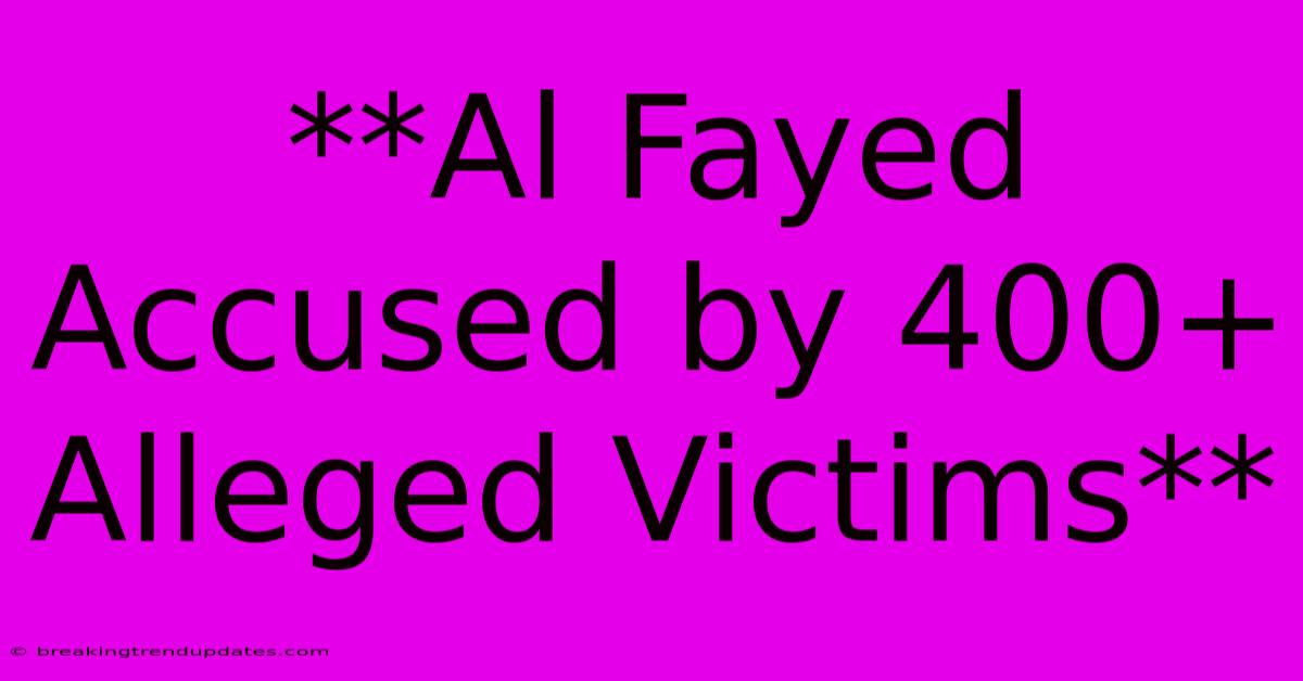 **Al Fayed Accused By 400+ Alleged Victims**
