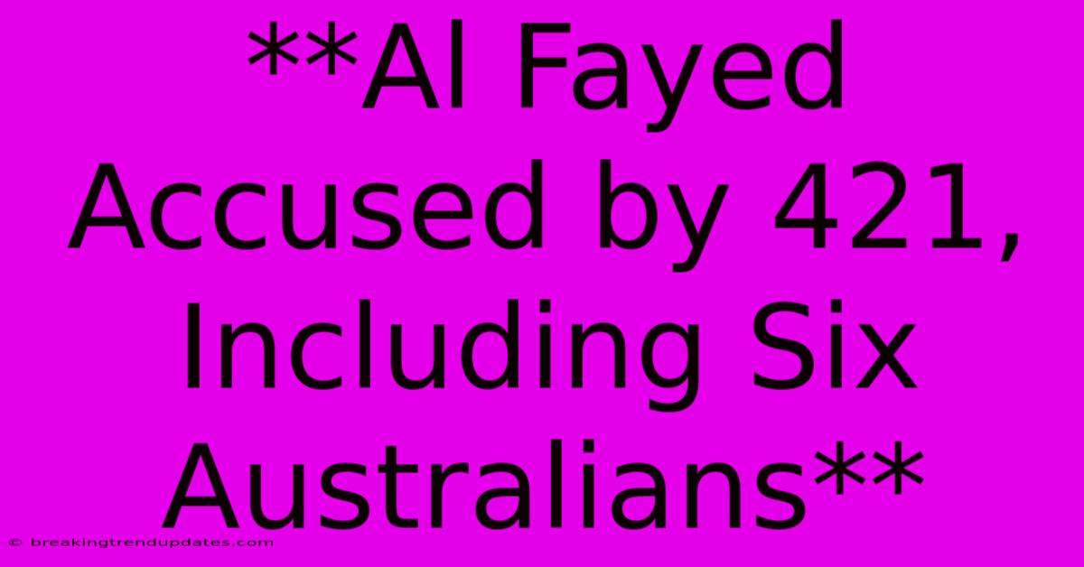 **Al Fayed Accused By 421, Including Six Australians**