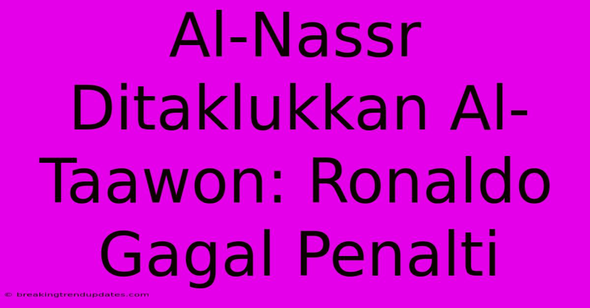 Al-Nassr Ditaklukkan Al-Taawon: Ronaldo Gagal Penalti 