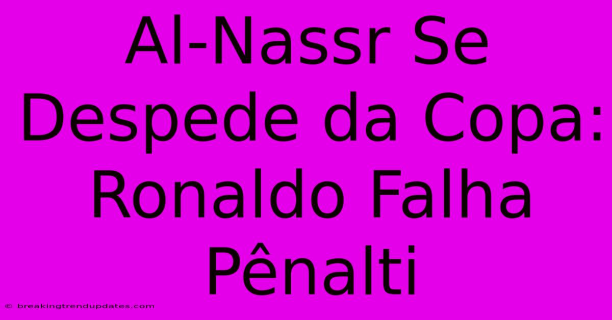 Al-Nassr Se Despede Da Copa: Ronaldo Falha Pênalti 