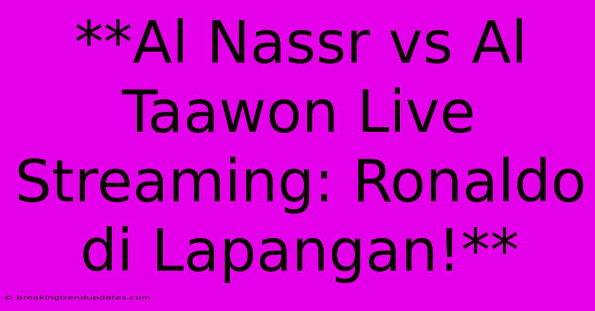 **Al Nassr Vs Al Taawon Live Streaming: Ronaldo Di Lapangan!**