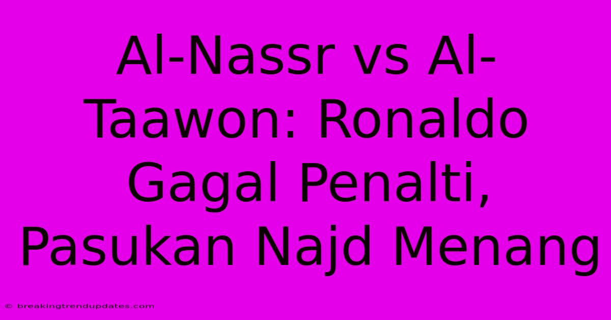 Al-Nassr Vs Al-Taawon: Ronaldo Gagal Penalti, Pasukan Najd Menang 