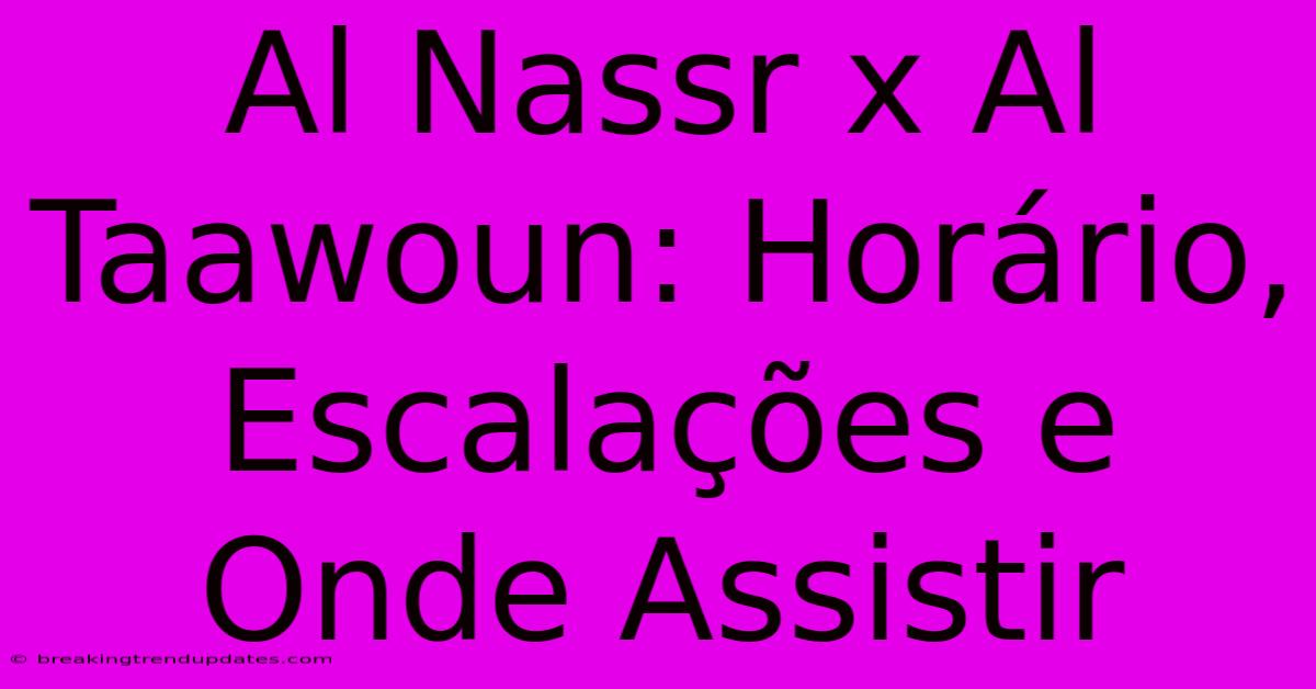 Al Nassr X Al Taawoun: Horário, Escalações E Onde Assistir