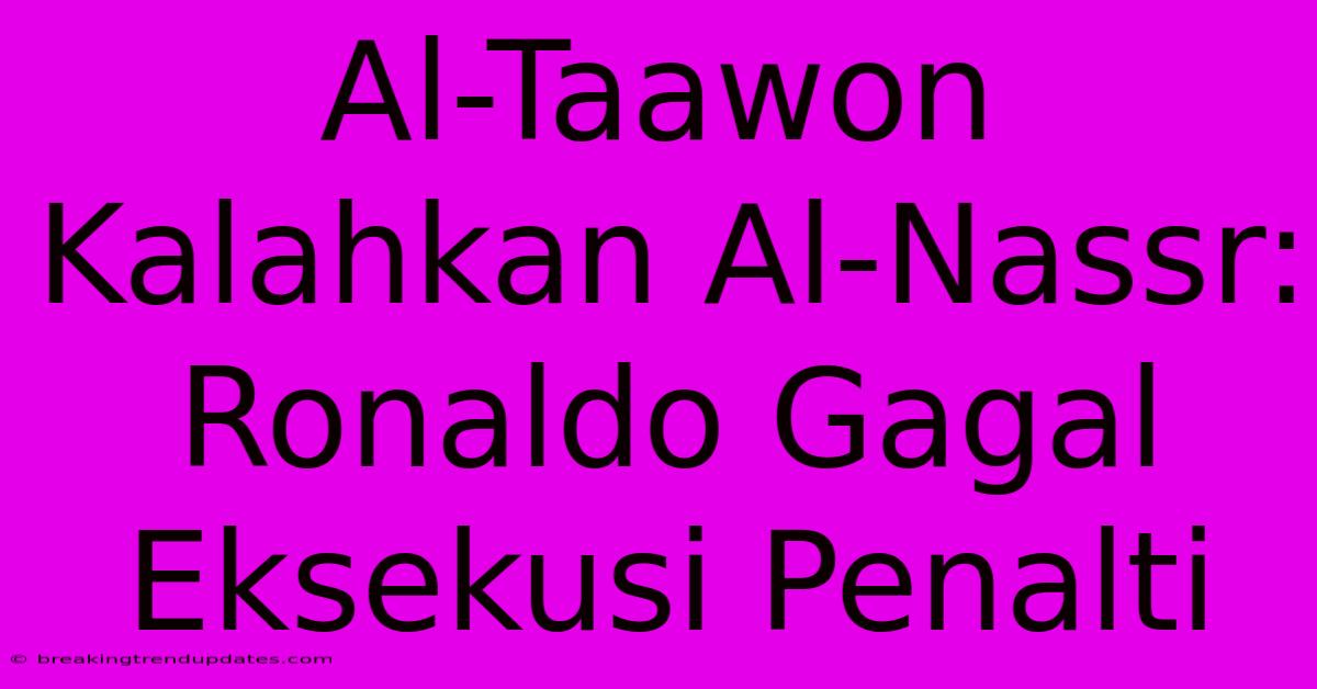Al-Taawon Kalahkan Al-Nassr: Ronaldo Gagal Eksekusi Penalti